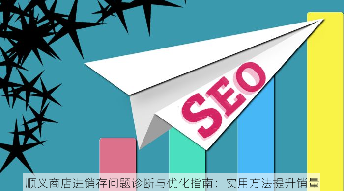 顺义商店进销存问题诊断与优化指南：实用方法提升销量