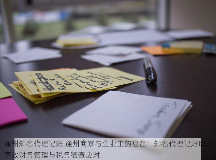 通州知名代理记账 通州商家与企业主的福音：知名代理记账助力高效财务管理与税务稽查应对