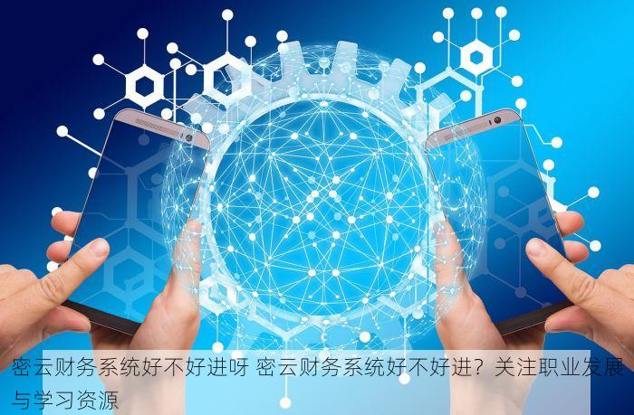密云财务系统好不好进呀 密云财务系统好不好进？关注职业发展与学习资源