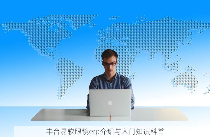 丰台易软眼镜erp介绍与入门知识科普