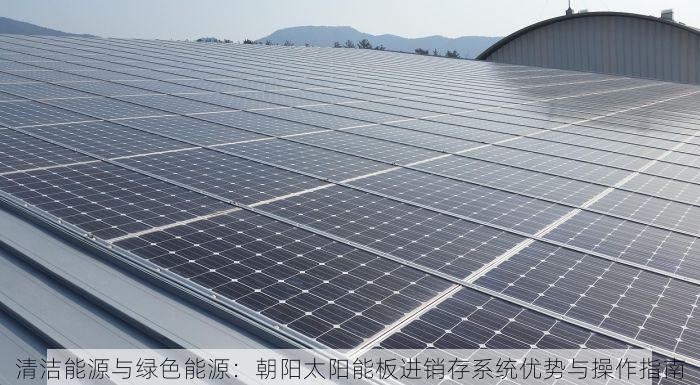 清洁能源与绿色能源：朝阳太阳能板进销存系统优势与操作指南
