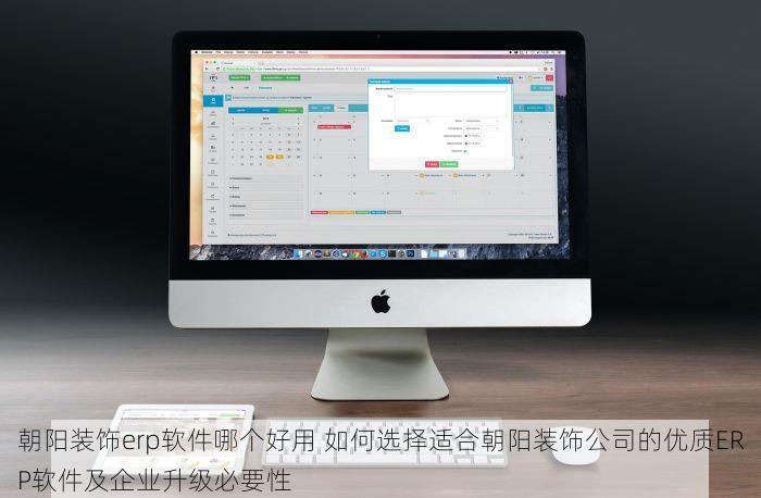 朝阳装饰erp软件哪个好用 如何选择适合朝阳装饰公司的优质ERP软件及企业升级必要性