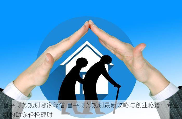 昌平财务规划哪家靠谱 昌平财务规划最新攻略与创业秘籍：专业机构助你轻松理财