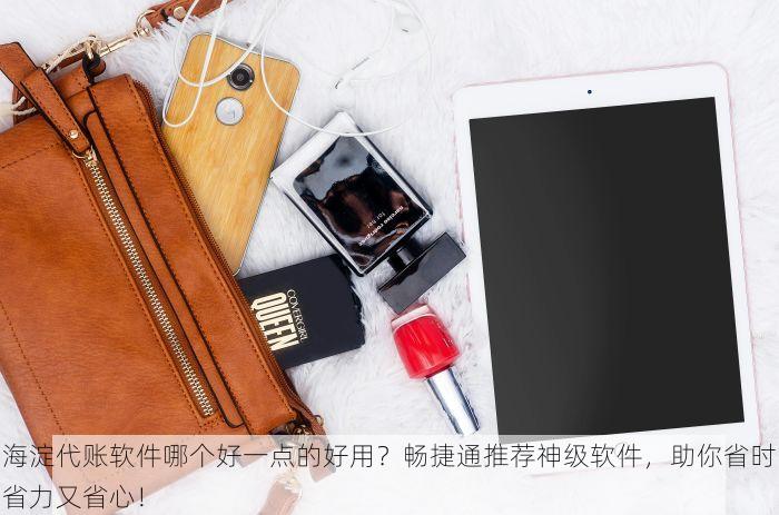 海淀代账软件哪个好一点的好用？畅捷通推荐神级软件，助你省时省力又省心！