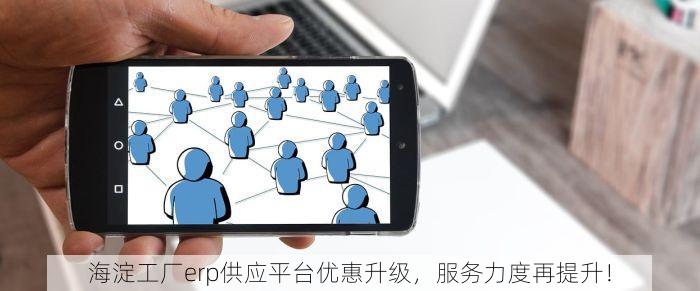 海淀工厂erp供应平台优惠升级，服务力度再提升！