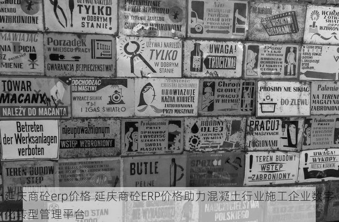 延庆商砼erp价格 延庆商砼ERP价格助力混凝土行业施工企业数字化转型管理平台