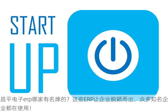 昌平电子erp哪家有名牌的？这些ERP让企业脱颖而出，众多知名企业都在使用！