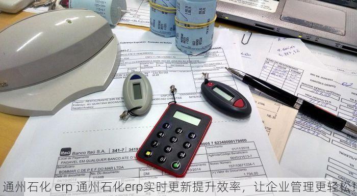 通州石化 erp 通州石化erp实时更新提升效率，让企业管理更轻松！