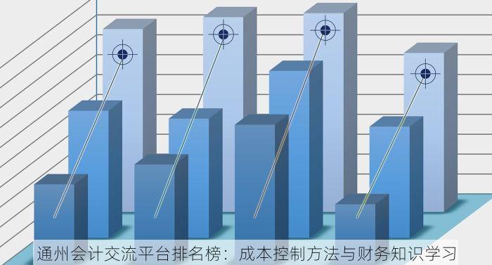 通州会计交流平台排名榜：成本控制方法与财务知识学习