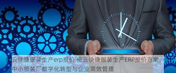 密云快捷服装生产erp报价 密云快捷服装生产ERP报价方案，助力中小服装厂数字化转型与企业高效管理