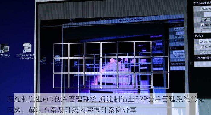 海淀制造业erp仓库管理系统 海淀制造业ERP仓库管理系统常见问题、解决方案及升级效率提升案例分享