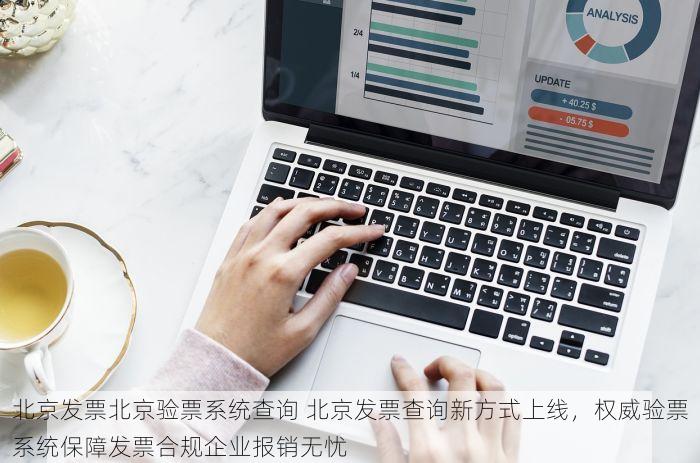 北京发票北京验票系统查询 北京发票查询新方式上线，权威验票系统保障发票合规企业报销无忧