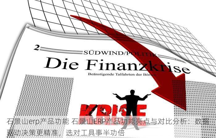 石景山erp产品功能 石景山ERP产品功能亮点与对比分析：数据驱动决策更精准，选对工具事半功倍