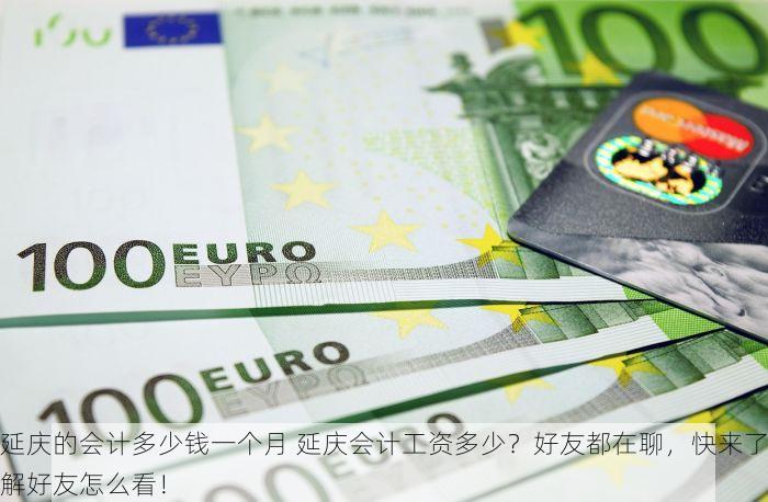 延庆的会计多少钱一个月 延庆会计工资多少？好友都在聊，快来了解好友怎么看！