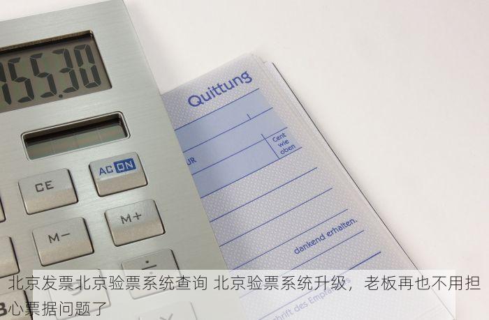北京发票北京验票系统查询 北京验票系统升级，老板再也不用担心票据问题了