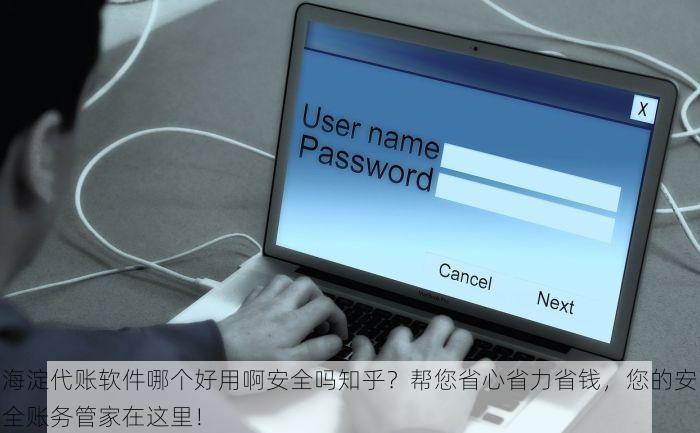 海淀代账软件哪个好用啊安全吗知乎？帮您省心省力省钱，您的安全账务管家在这里！