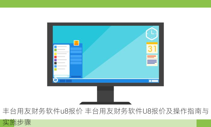 丰台用友财务软件u8报价 丰台用友财务软件U8报价及操作指南与实施步骤