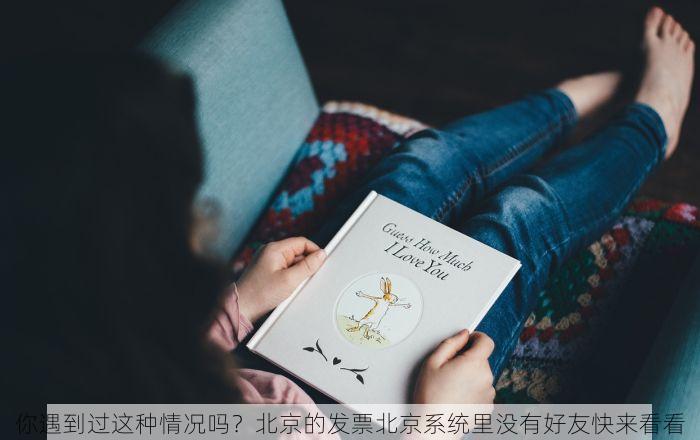 你遇到过这种情况吗？北京的发票北京系统里没有好友快来看看