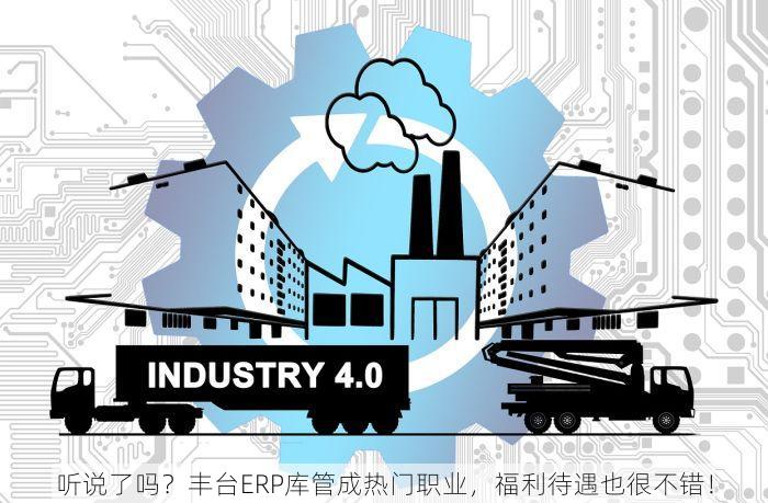 听说了吗？丰台ERP库管成热门职业，福利待遇也很不错！