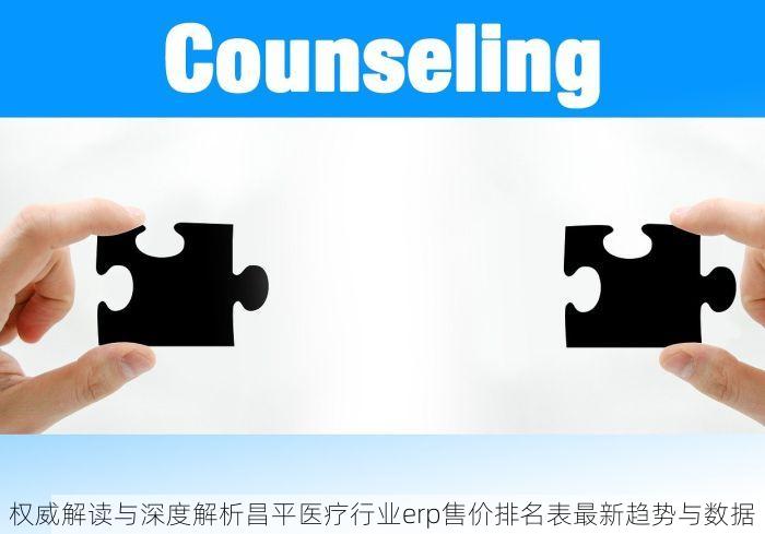 权威解读与深度解析昌平医疗行业erp售价排名表最新趋势与数据