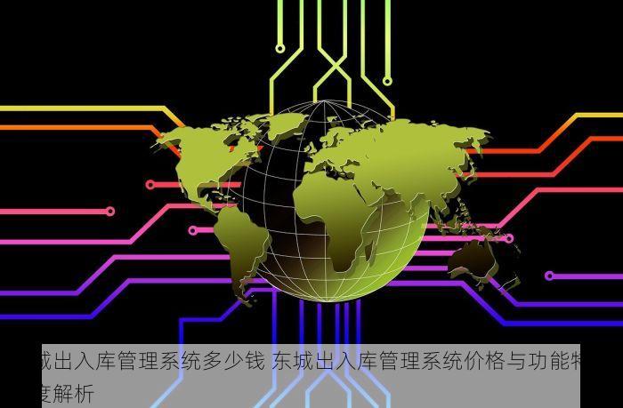 东城出入库管理系统多少钱 东城出入库管理系统价格与功能特点深度解析
