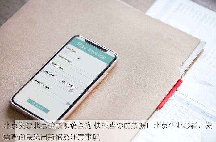 北京发票北京验票系统查询 快检查你的票据！北京企业必看，发票查询系统出新招及注意事项