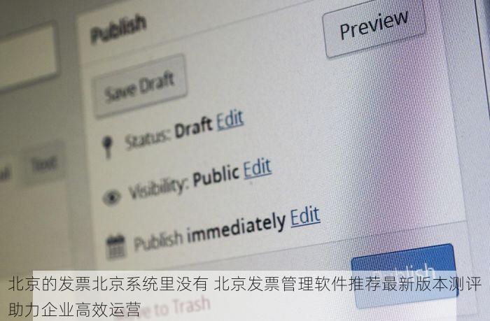 北京的发票北京系统里没有 北京发票管理软件推荐最新版本测评助力企业高效运营