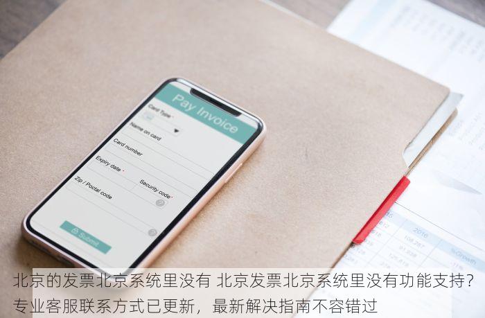 北京的发票北京系统里没有 北京发票北京系统里没有功能支持？专业客服联系方式已更新，最新解决指南不容错过