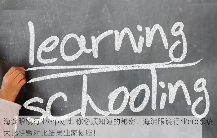 海淀眼镜行业erp对比 你必须知道的秘密！海淀眼镜行业erp系统大比拼暨对比结果独家揭秘！