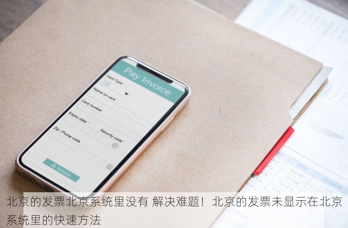 北京的发票北京系统里没有 解决难题！北京的发票未显示在北京系统里的快速方法