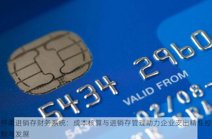怀柔进销存财务系统：成本核算与进销存管理助力企业支出精准控制与发展