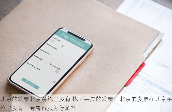 北京的发票北京系统里没有 找回丢失的发票！北京的发票在北京系统里没有？专属客服为您解答！