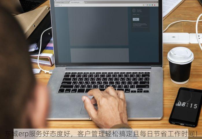 东城erp服务好态度好，客户管理轻松搞定且每日节省工作时间！