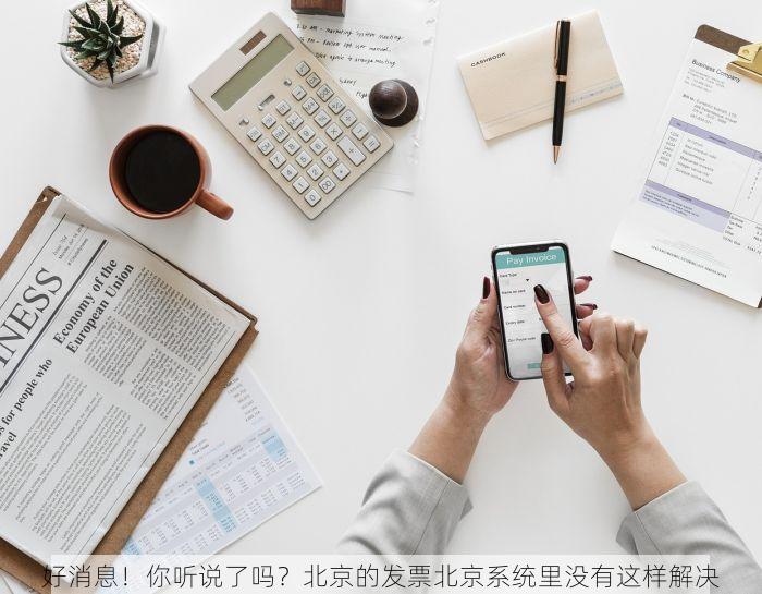 好消息！你听说了吗？北京的发票北京系统里没有这样解决