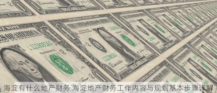 海淀有什么地产财务 海淀地产财务工作内容与规划基本步骤详解