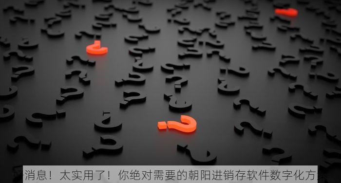 好消息！太实用了！你绝对需要的朝阳进销存软件数字化方案