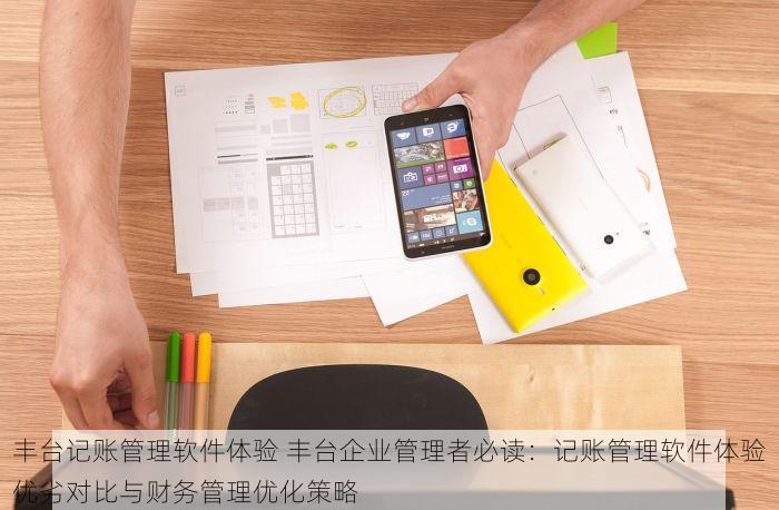 丰台记账管理软件体验 丰台企业管理者必读：记账管理软件体验优劣对比与财务管理优化策略