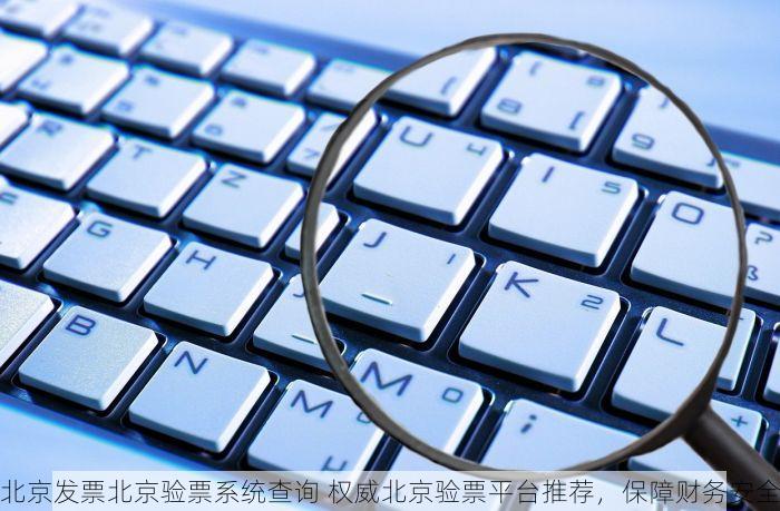 北京发票北京验票系统查询 权威北京验票平台推荐，保障财务安全