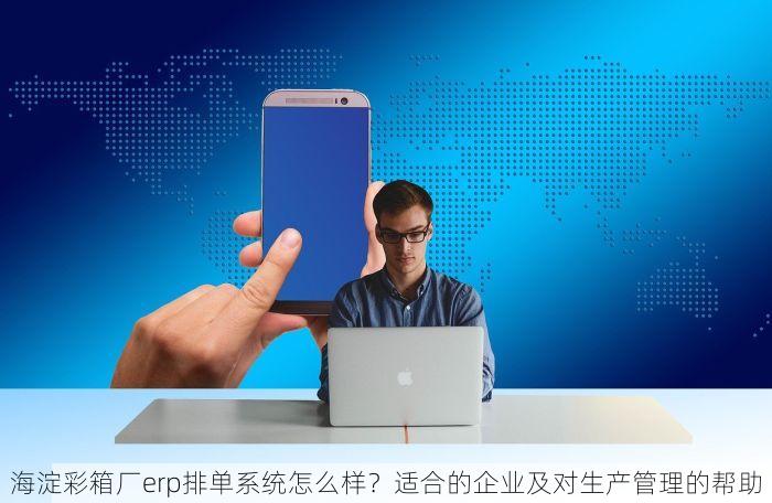 海淀彩箱厂erp排单系统怎么样？适合的企业及对生产管理的帮助