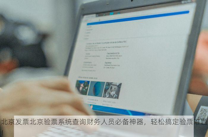 北京发票北京验票系统查询财务人员必备神器，轻松搞定验票难题！