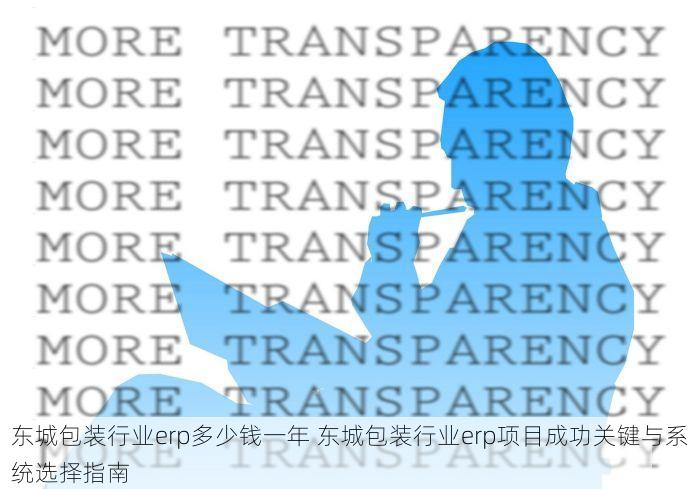 东城包装行业erp多少钱一年 东城包装行业erp项目成功关键与系统选择指南