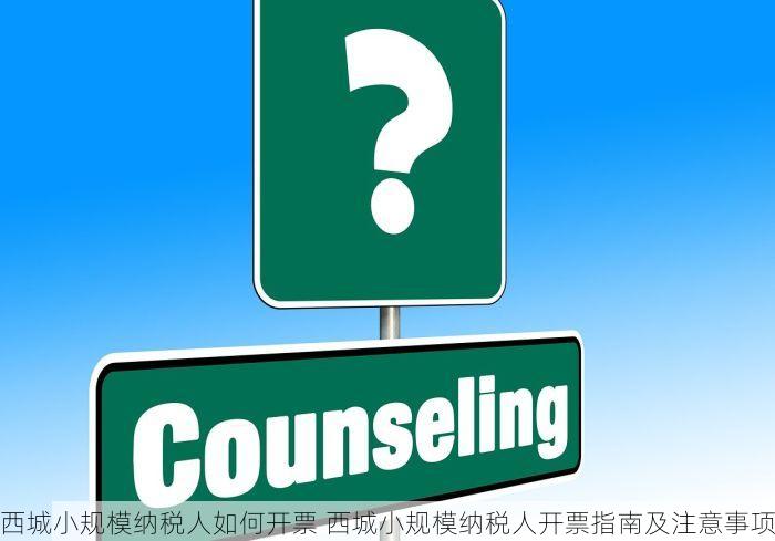 西城小规模纳税人如何开票 西城小规模纳税人开票指南及注意事项