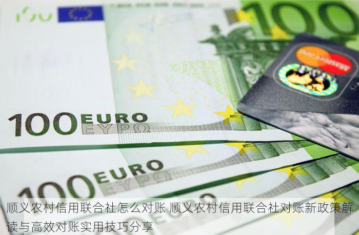 顺义农村信用联合社怎么对账 顺义农村信用联合社对账新政策解读与高效对账实用技巧分享
