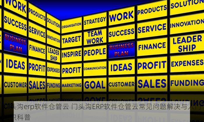 门头沟erp软件仓管云 门头沟ERP软件仓管云常见问题解决与入门知识科普