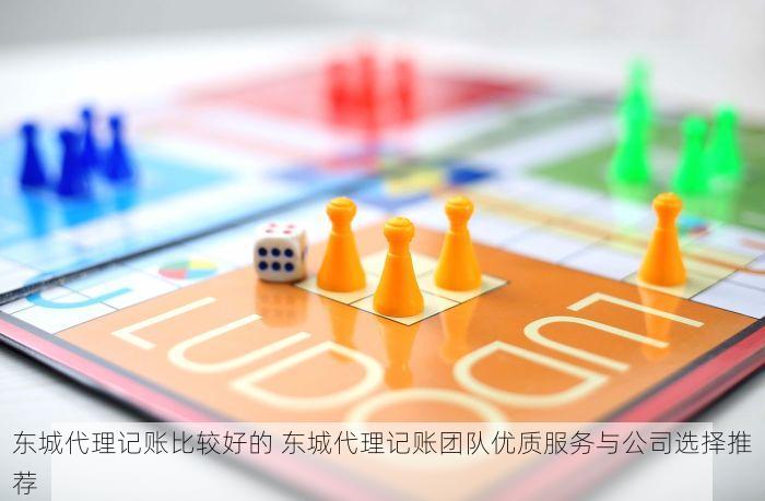 东城代理记账比较好的 东城代理记账团队优质服务与公司选择推荐
