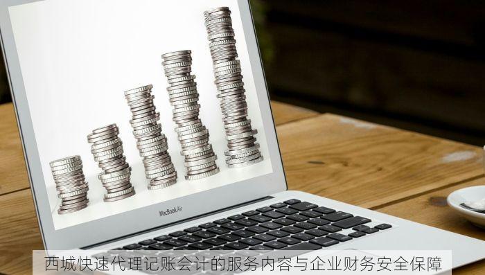 西城快速代理记账会计的服务内容与企业财务安全保障