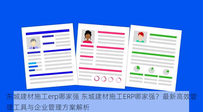 东城建材施工erp哪家强 东城建材施工ERP哪家强？最新高效管理工具与企业管理方案解析