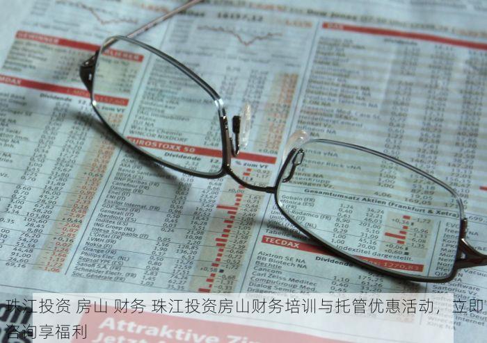 珠江投资 房山 财务 珠江投资房山财务培训与托管优惠活动，立即咨询享福利