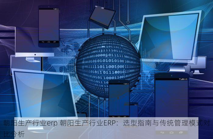 朝阳生产行业erp 朝阳生产行业ERP：选型指南与传统管理模式对比分析