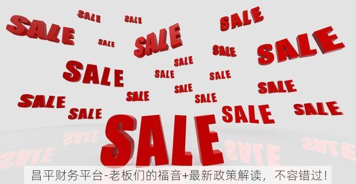 昌平财务平台-老板们的福音+最新政策解读，不容错过！